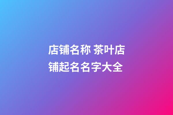 店铺名称 茶叶店铺起名名字大全
